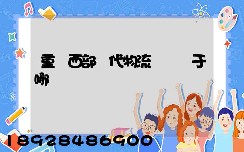 重慶西部現代物流園區屬于哪個區