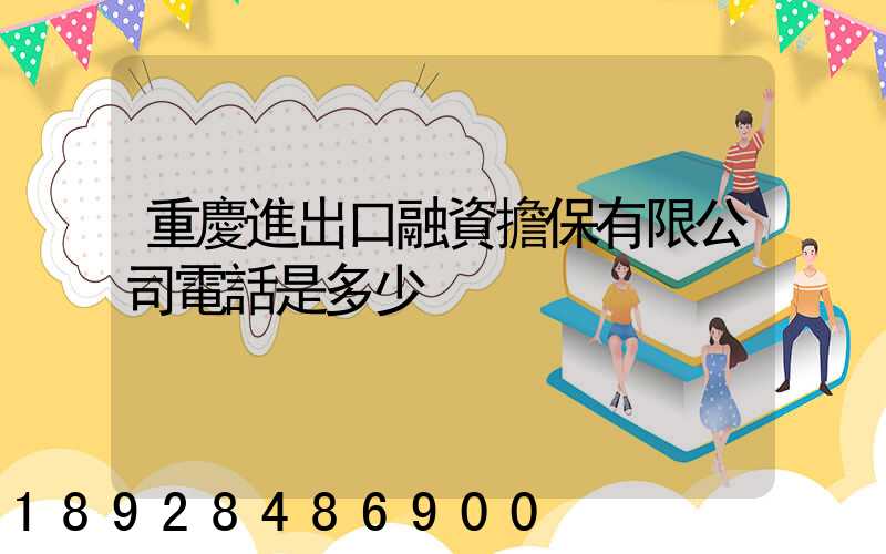 重慶進出口融資擔保有限公司電話是多少