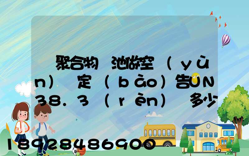 鋰聚合物電池做空運(yùn)鑒定報(bào)告UN38.3認(rèn)證多少錢