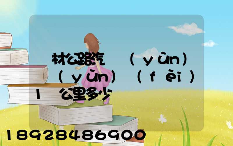 鋼材公路汽車運(yùn)輸運(yùn)費(fèi)1噸公里多少錢