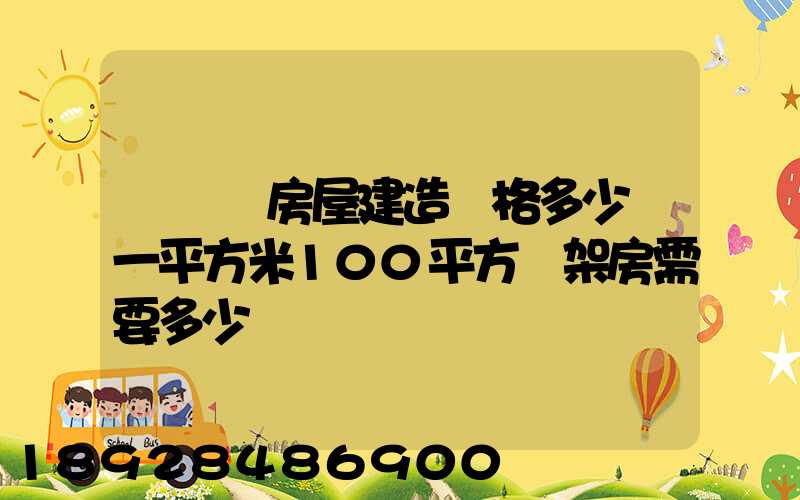 鋼結構房屋建造價格多少錢一平方米100平方鋼架房需要多少錢