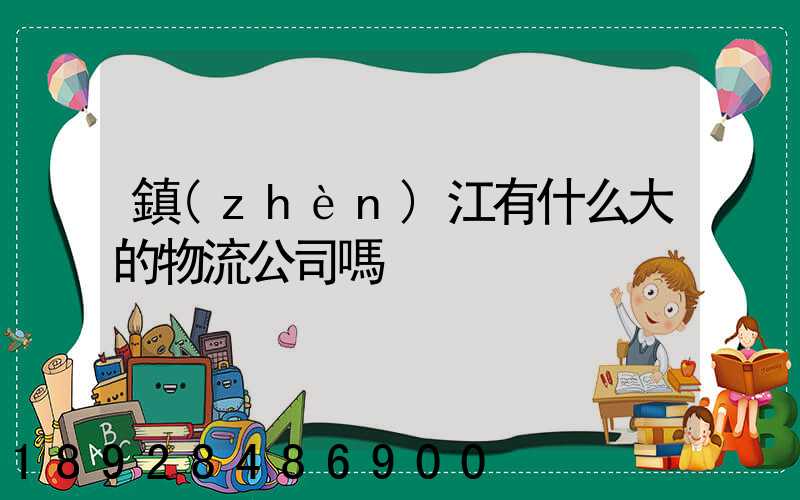 鎮(zhèn)江有什么大的物流公司嗎