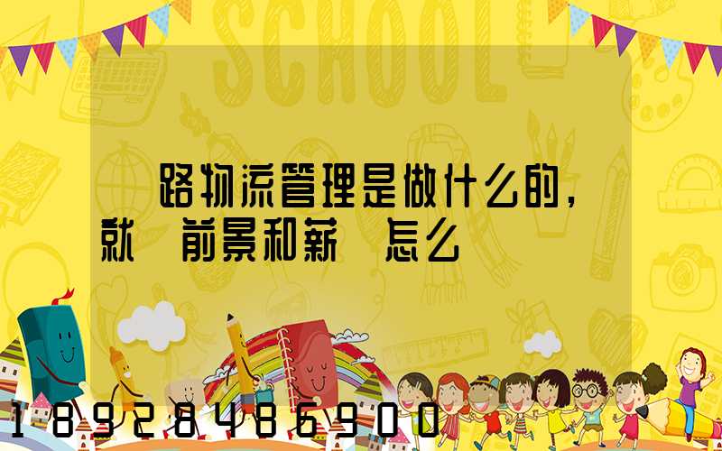 鐵路物流管理是做什么的,就業前景和薪資怎么樣