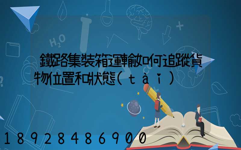 鐵路集裝箱運輸如何追蹤貨物位置和狀態(tài)