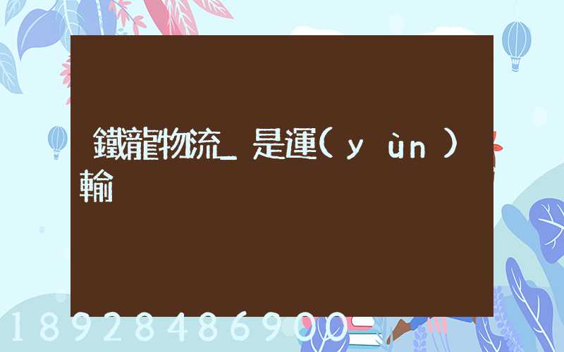 鐵龍物流_是運(yùn)輸