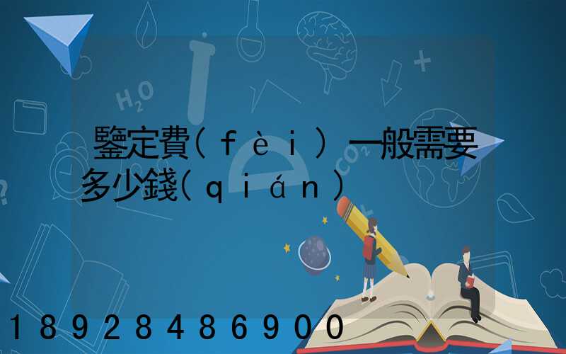 鑒定費(fèi)一般需要多少錢(qián)