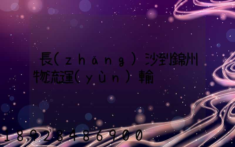 長(zhǎng)沙到錦州物流運(yùn)輸