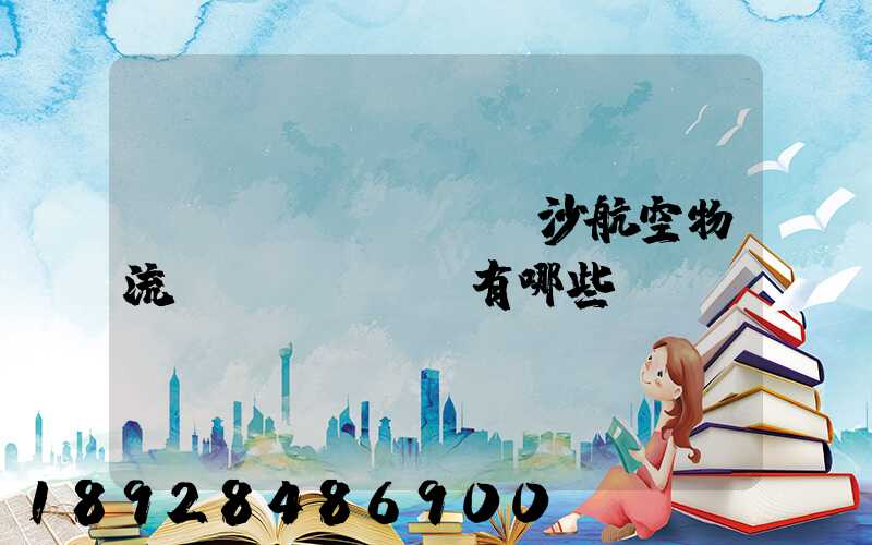 長(zhǎng)沙航空物流園區(qū)有哪些