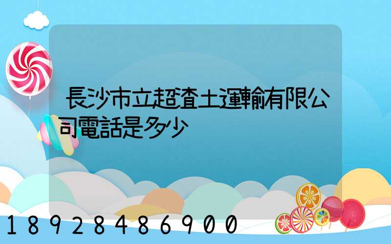 長沙市立超渣土運輸有限公司電話是多少