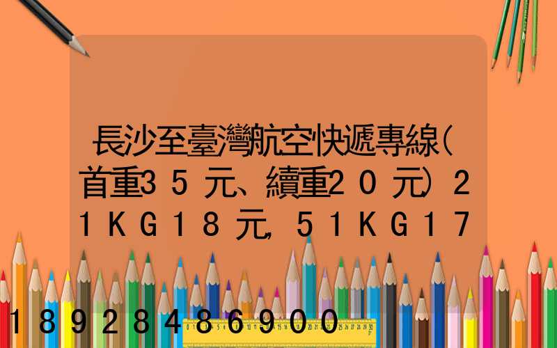 長沙至臺灣航空快遞專線(首重35元、續重20元)21KG18元,51KG17元...