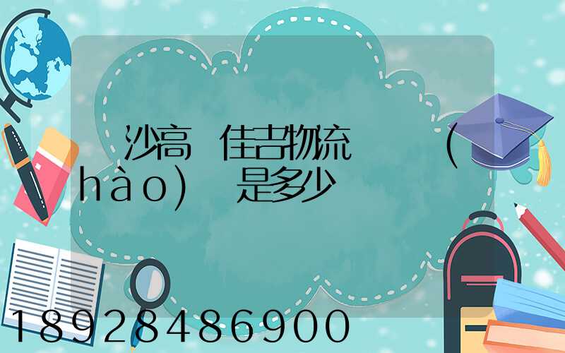 長沙高橋佳吉物流電話號(hào)碼是多少