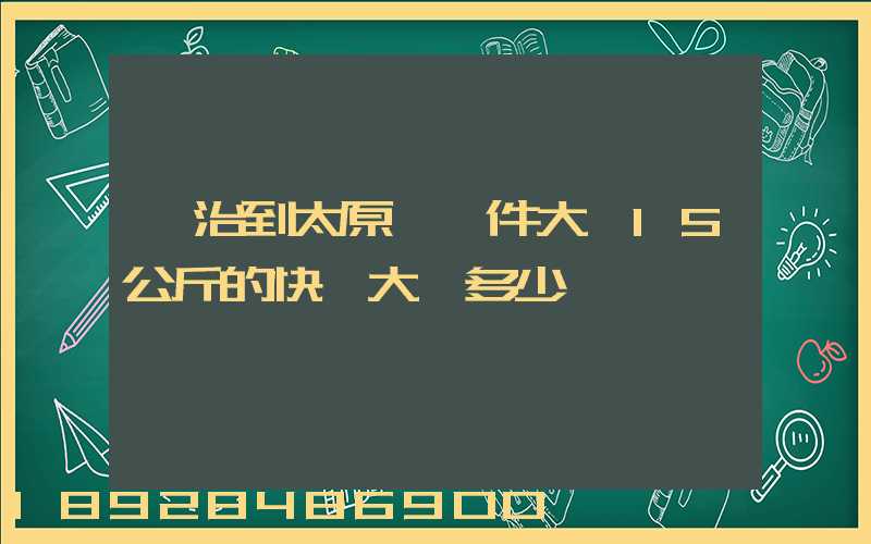 長治到太原郵一件大約15公斤的快遞大約多少錢