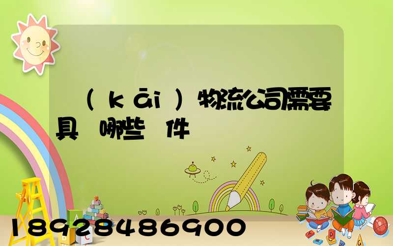 開(kāi)物流公司需要具備哪些條件