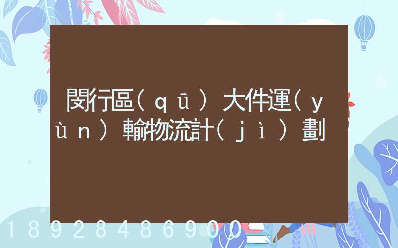 閔行區(qū)大件運(yùn)輸物流計(jì)劃