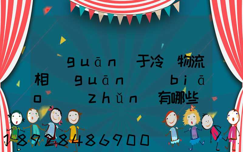 關(guān)于冷鏈物流相關(guān)標(biāo)準(zhǔn)有哪些