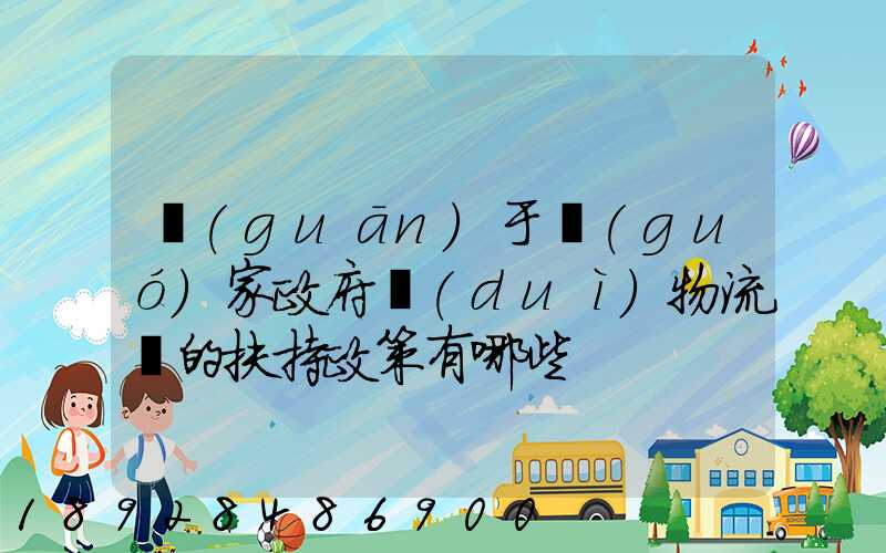 關(guān)于國(guó)家政府對(duì)物流園的扶持政策有哪些