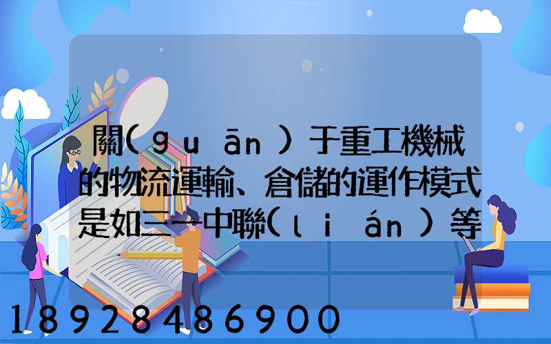 關(guān)于重工機械的物流運輸、倉儲的運作模式是如三一中聯(lián)等。