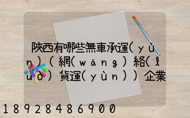 陜西有哪些無車承運(yùn)(網(wǎng)絡(luò)貨運(yùn))企業(yè)和平臺(tái)