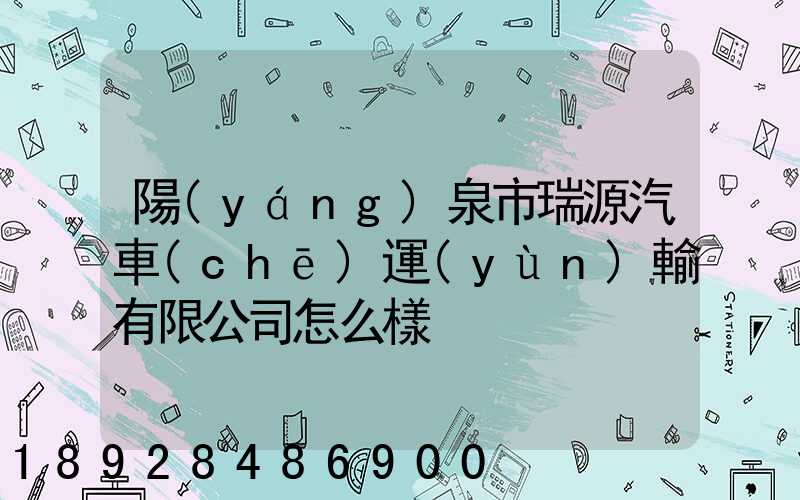 陽(yáng)泉市瑞源汽車(chē)運(yùn)輸有限公司怎么樣