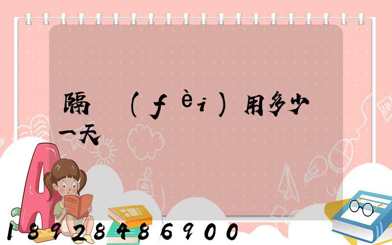 隔離費(fèi)用多少錢一天