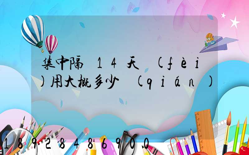 集中隔離14天費(fèi)用大概多少錢(qián)