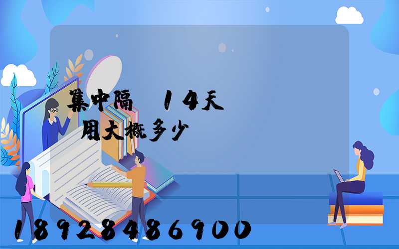 集中隔離14天費(fèi)用大概多少錢
