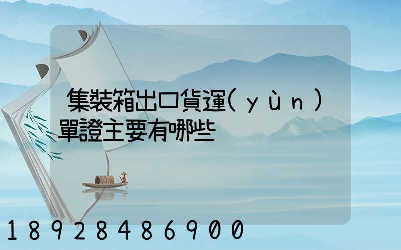 集裝箱出口貨運(yùn)單證主要有哪些