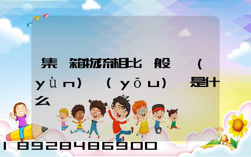 集裝箱物流相比一般貨運(yùn)優(yōu)勢是什么