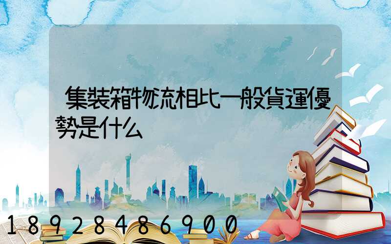 集裝箱物流相比一般貨運優勢是什么