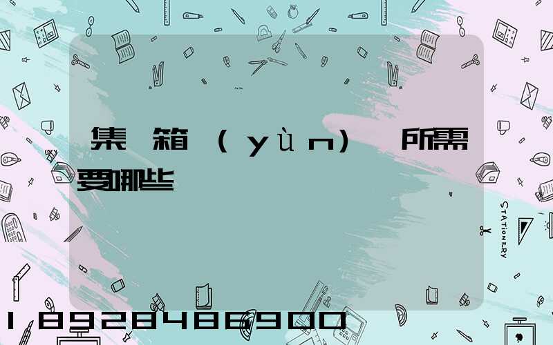 集裝箱運(yùn)輸所需要哪些單證