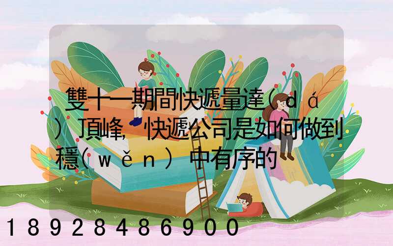 雙十一期間快遞量達(dá)頂峰,快遞公司是如何做到穩(wěn)中有序的
