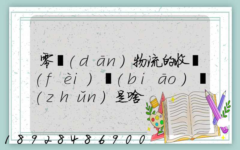 零擔(dān)物流的收費(fèi)標(biāo)準(zhǔn)是啥