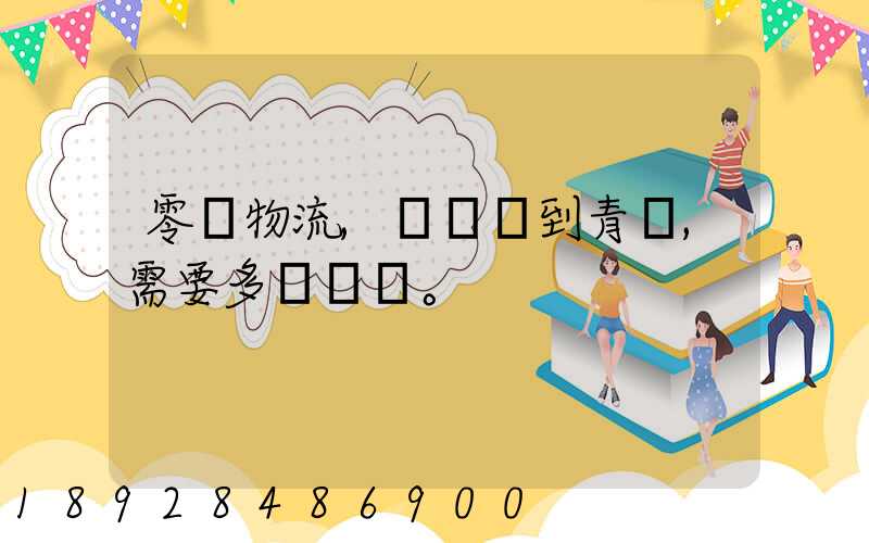 零擔物流,從無錫到青島,需要多長時間。