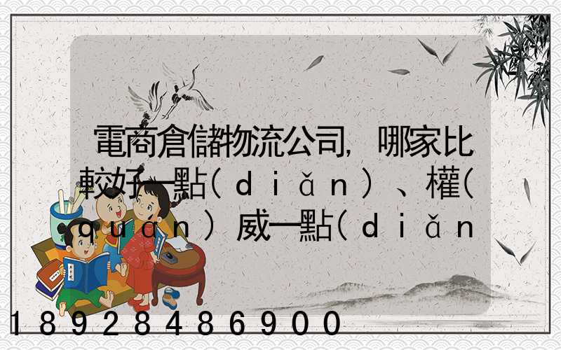 電商倉儲物流公司,哪家比較好一點(diǎn)、權(quán)威一點(diǎn)的