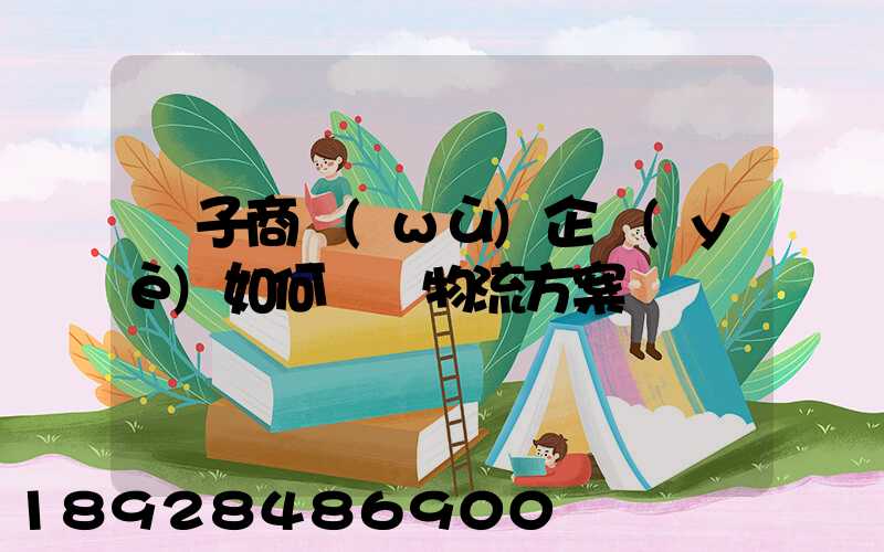電子商務(wù)企業(yè)如何選擇物流方案