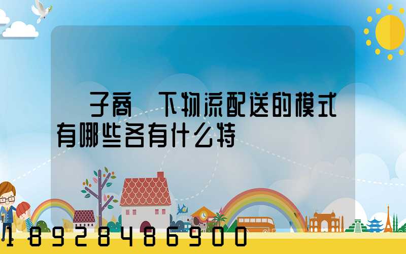 電子商務下物流配送的模式有哪些各有什么特點