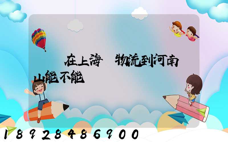 電車在上海發物流到河南魯山能不能發