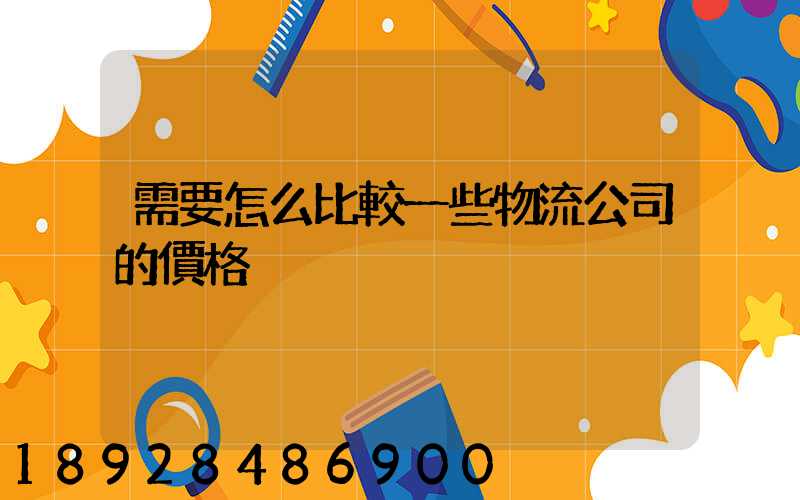 需要怎么比較一些物流公司的價格