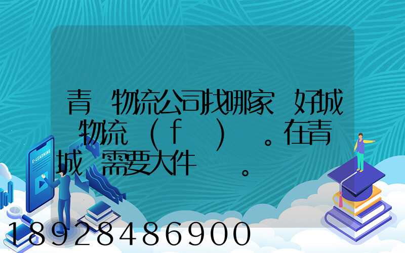 青島物流公司找哪家較好城陽物流發(fā)貨。在青島城陽需要大件運輸。