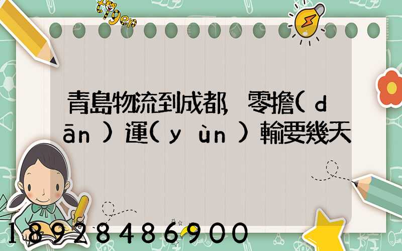 青島物流到成都,零擔(dān)運(yùn)輸要幾天