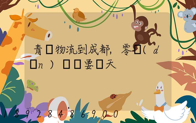 青島物流到成都,零擔(dān)運輸要幾天