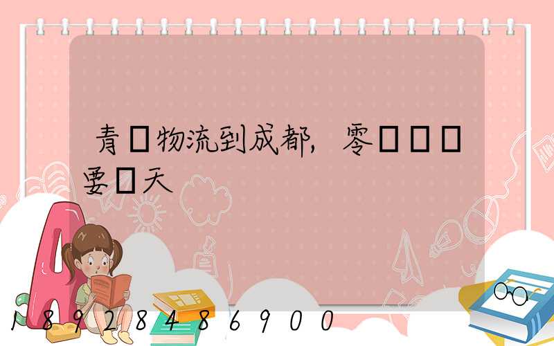 青島物流到成都,零擔運輸要幾天