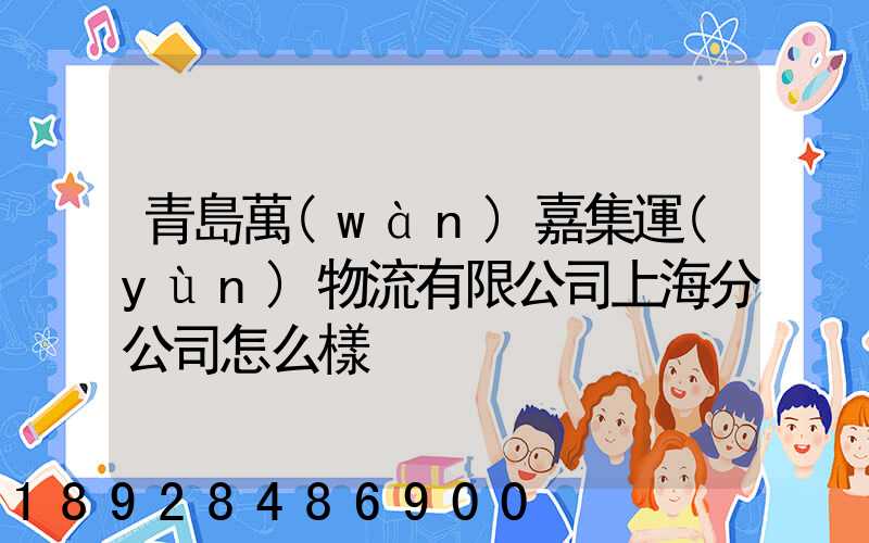 青島萬(wàn)嘉集運(yùn)物流有限公司上海分公司怎么樣