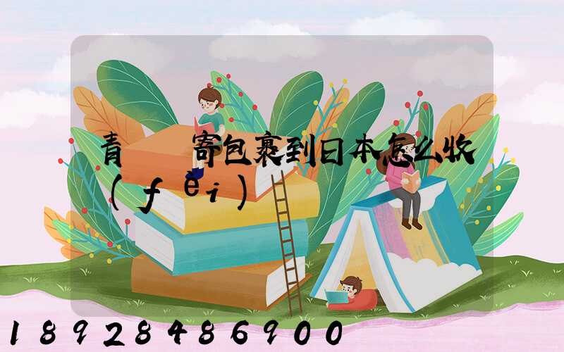 青島郵寄包裹到日本怎么收費(fèi)