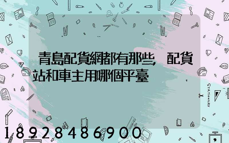 青島配貨網都有那些,配貨站和車主用哪個平臺