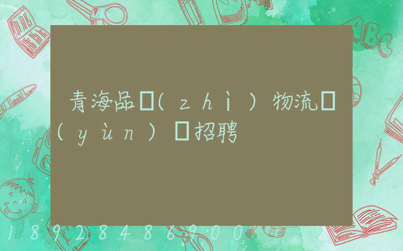 青海品質(zhì)物流運(yùn)輸招聘