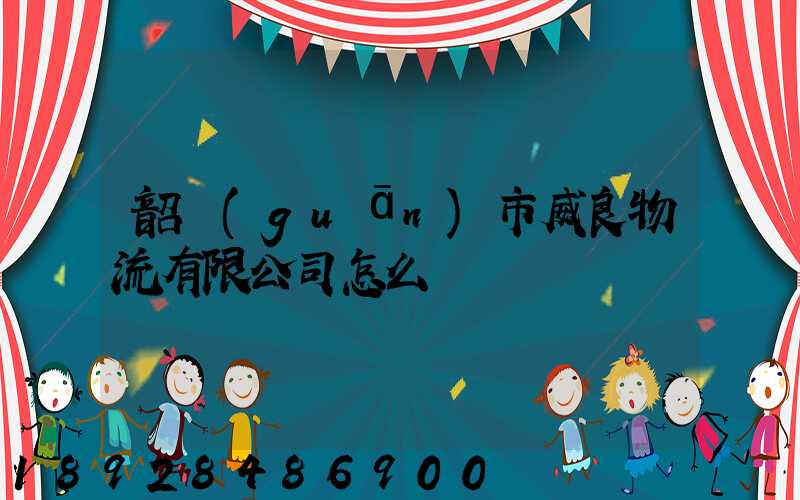 韶關(guān)市威良物流有限公司怎么樣