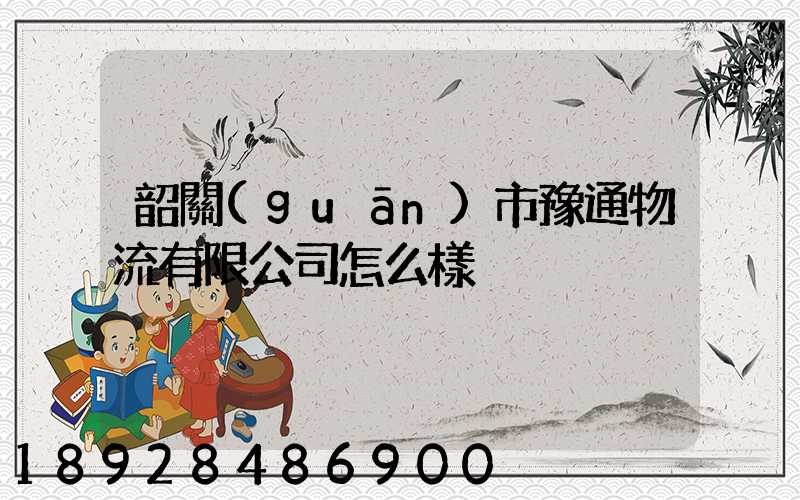 韶關(guān)市豫通物流有限公司怎么樣