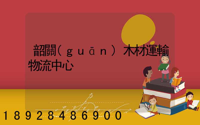 韶關(guān)木材運輸物流中心