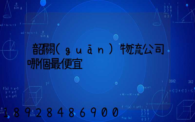 韶關(guān)物流公司哪個最便宜